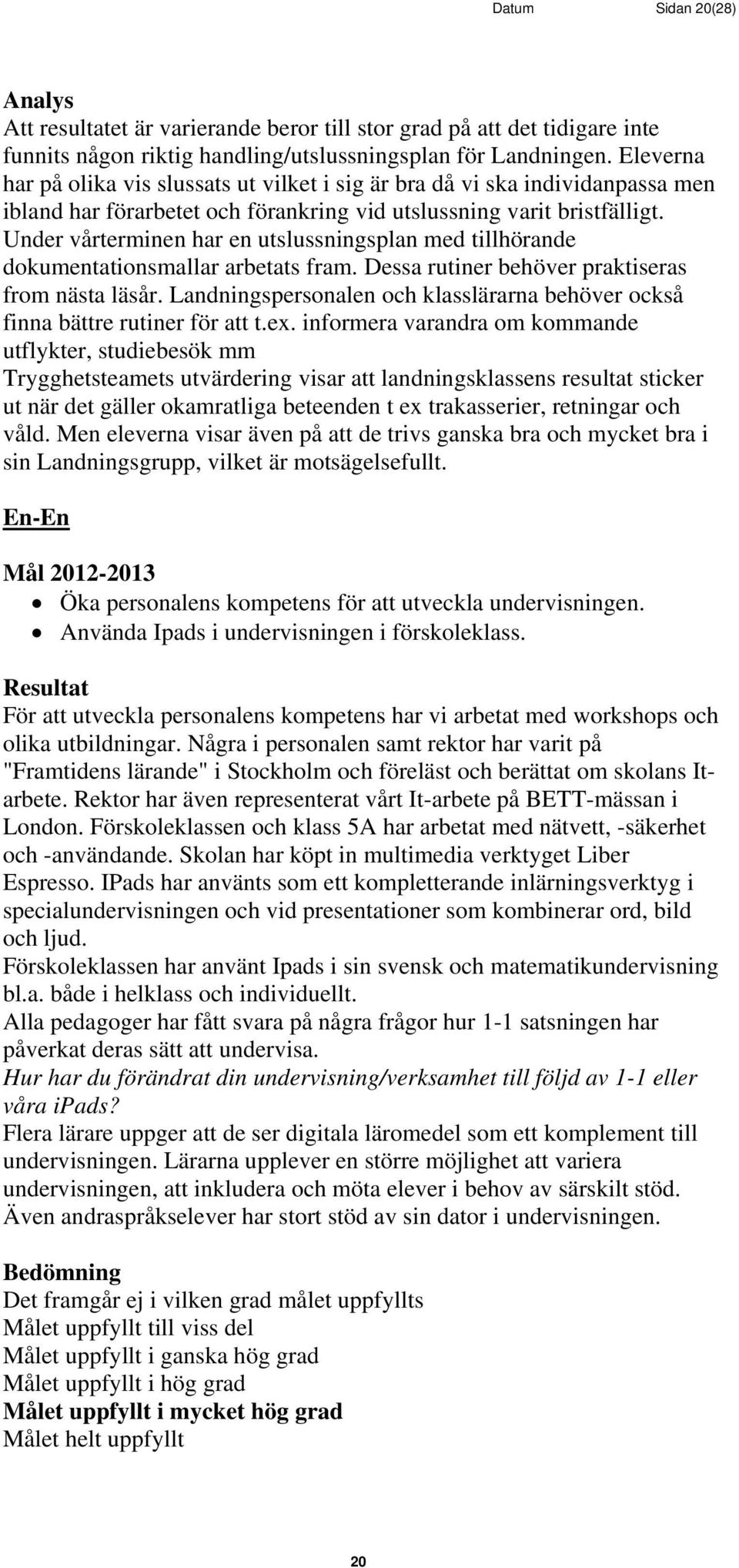 Under vårterminen har en utslussningsplan med tillhörande dokumentationsmallar arbetats fram. Dessa rutiner behöver praktiseras from nästa läsår.