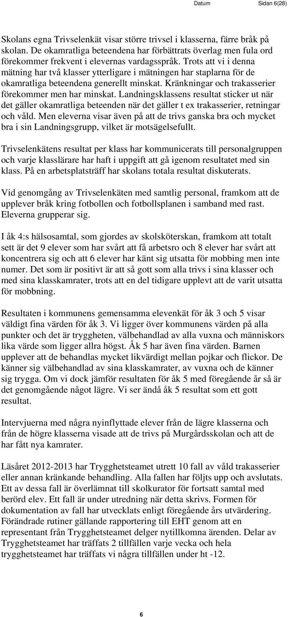 Trots att vi i denna mätning har två klasser ytterligare i mätningen har staplarna för de okamratliga beteendena generellt minskat. Kränkningar och trakasserier förekommer men har minskat.