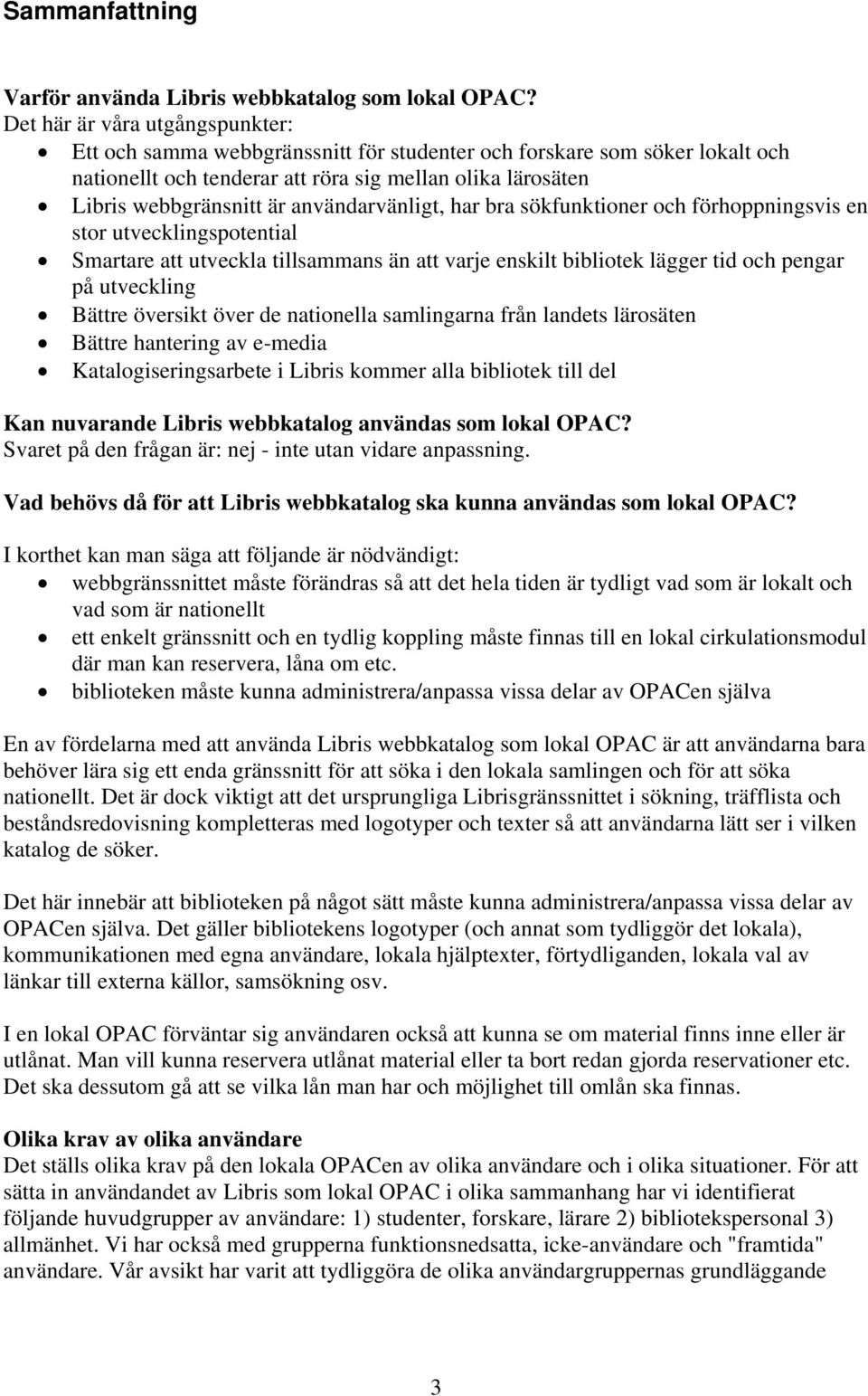 användarvänligt, har bra sökfunktioner och förhoppningsvis en stor utvecklingspotential Smartare att utveckla tillsammans än att varje enskilt bibliotek lägger tid och pengar på utveckling Bättre