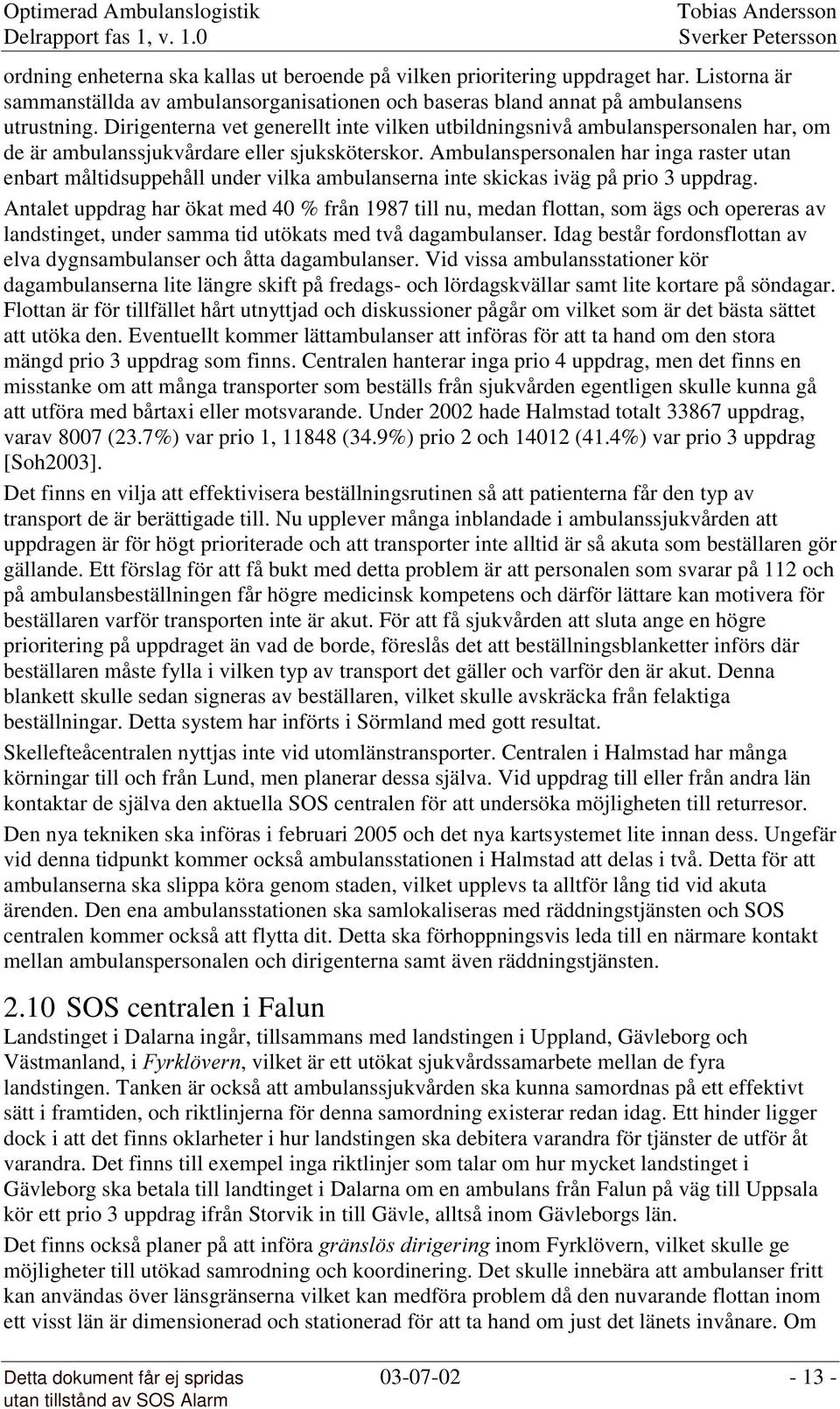 Ambulanspersonalen har inga raster utan enbart måltidsuppehåll under vilka ambulanserna inte skickas iväg på prio 3 uppdrag.