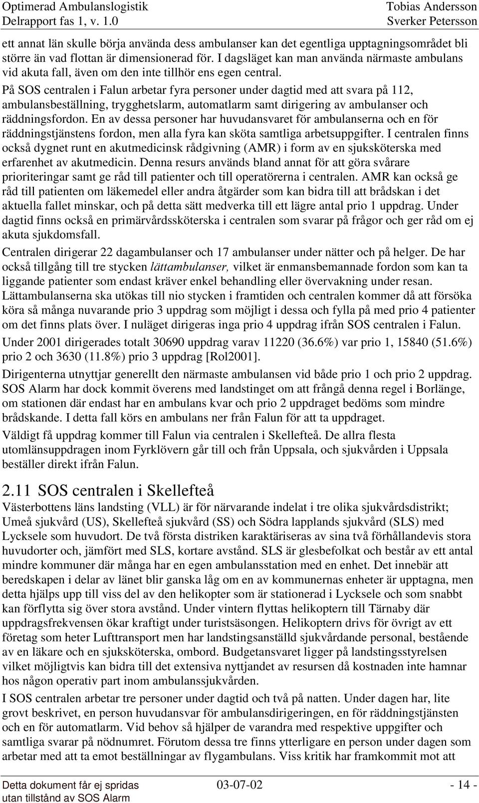 På SOS centralen i Falun arbetar fyra personer under dagtid med att svara på 112, ambulansbeställning, trygghetslarm, automatlarm samt dirigering av ambulanser och räddningsfordon.