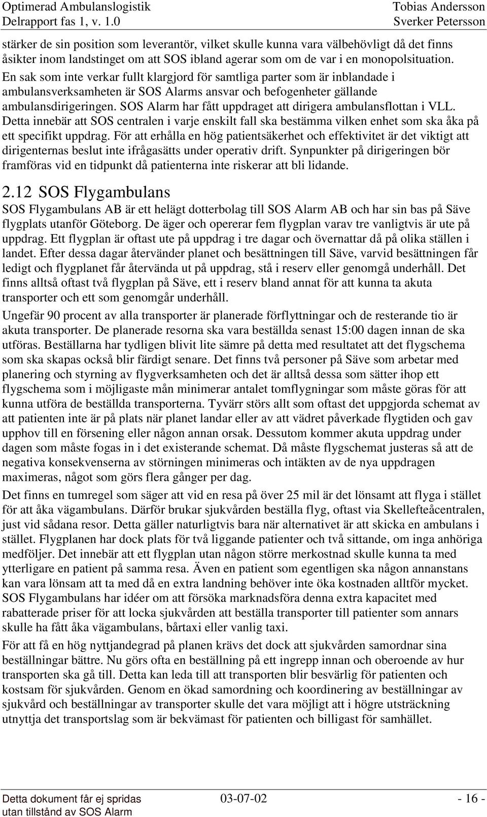 SOS Alarm har fått uppdraget att dirigera ambulansflottan i VLL. Detta innebär att SOS centralen i varje enskilt fall ska bestämma vilken enhet som ska åka på ett specifikt uppdrag.