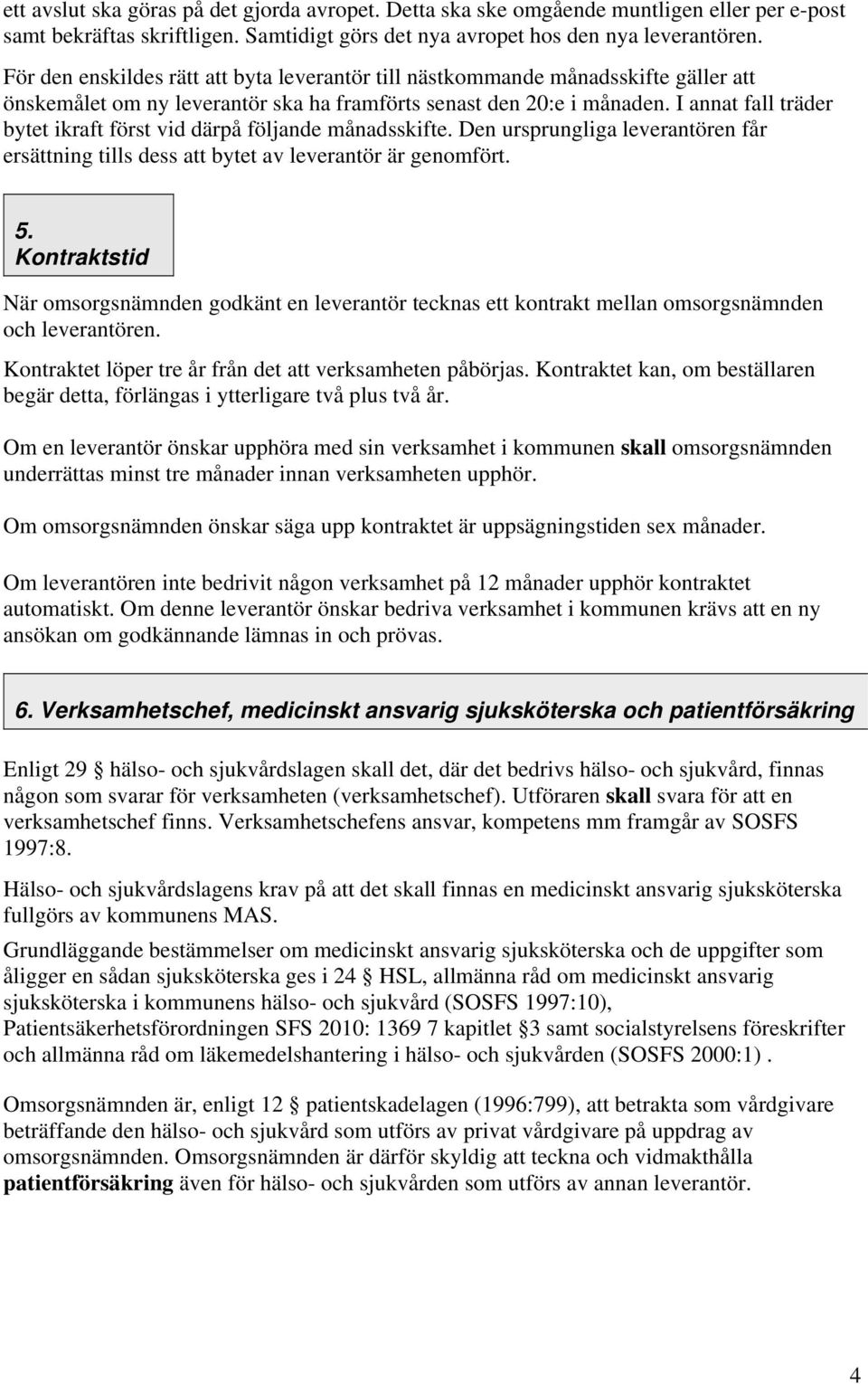 I annat fall träder bytet ikraft först vid därpå följande månadsskifte. Den ursprungliga leverantören får ersättning tills dess att bytet av leverantör är genomfört. 5.