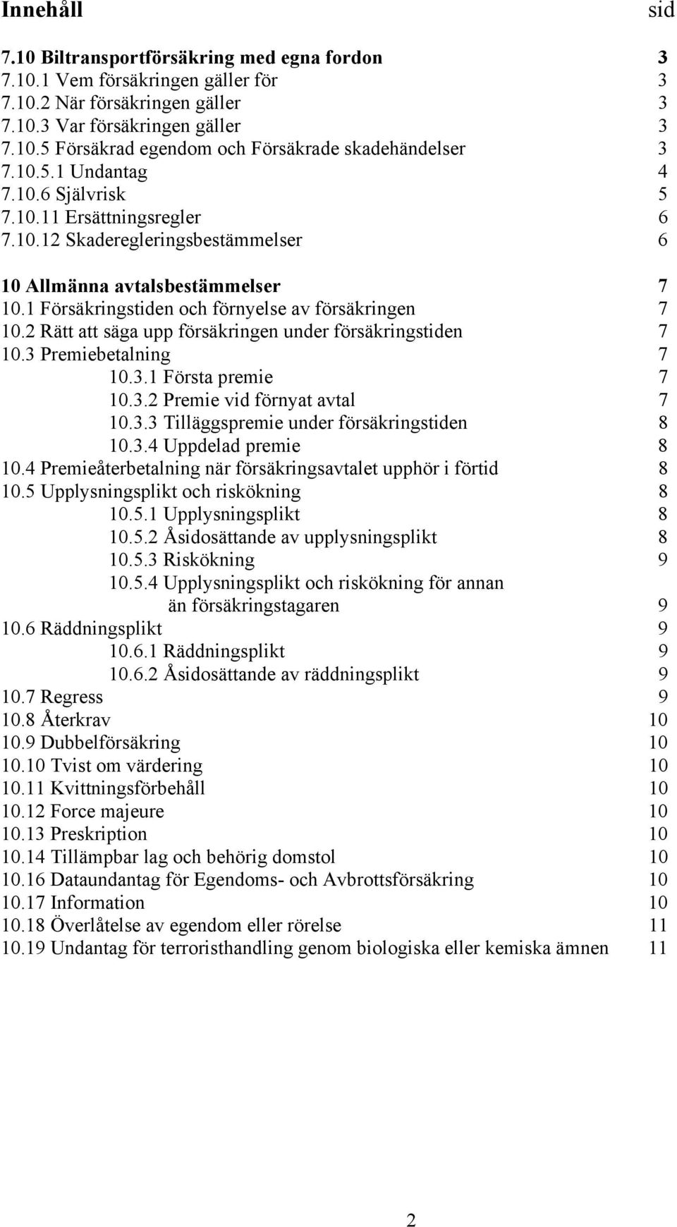 2 Rätt att säga upp försäkringen under försäkringstiden 7 10.3 Premiebetalning 7 10.3.1 Första premie 7 10.3.2 Premie vid förnyat avtal 7 10.3.3 Tilläggspremie under försäkringstiden 8 10.3.4 Uppdelad premie 8 10.