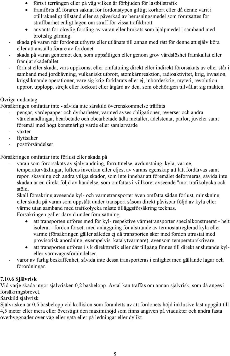 - skada på varan när fordonet uthyrts eller utlånats till annan med rätt för denne att själv köra eller att anställa förare av fordonet - skada på varan gentemot den, som uppsåtligen eller genom grov