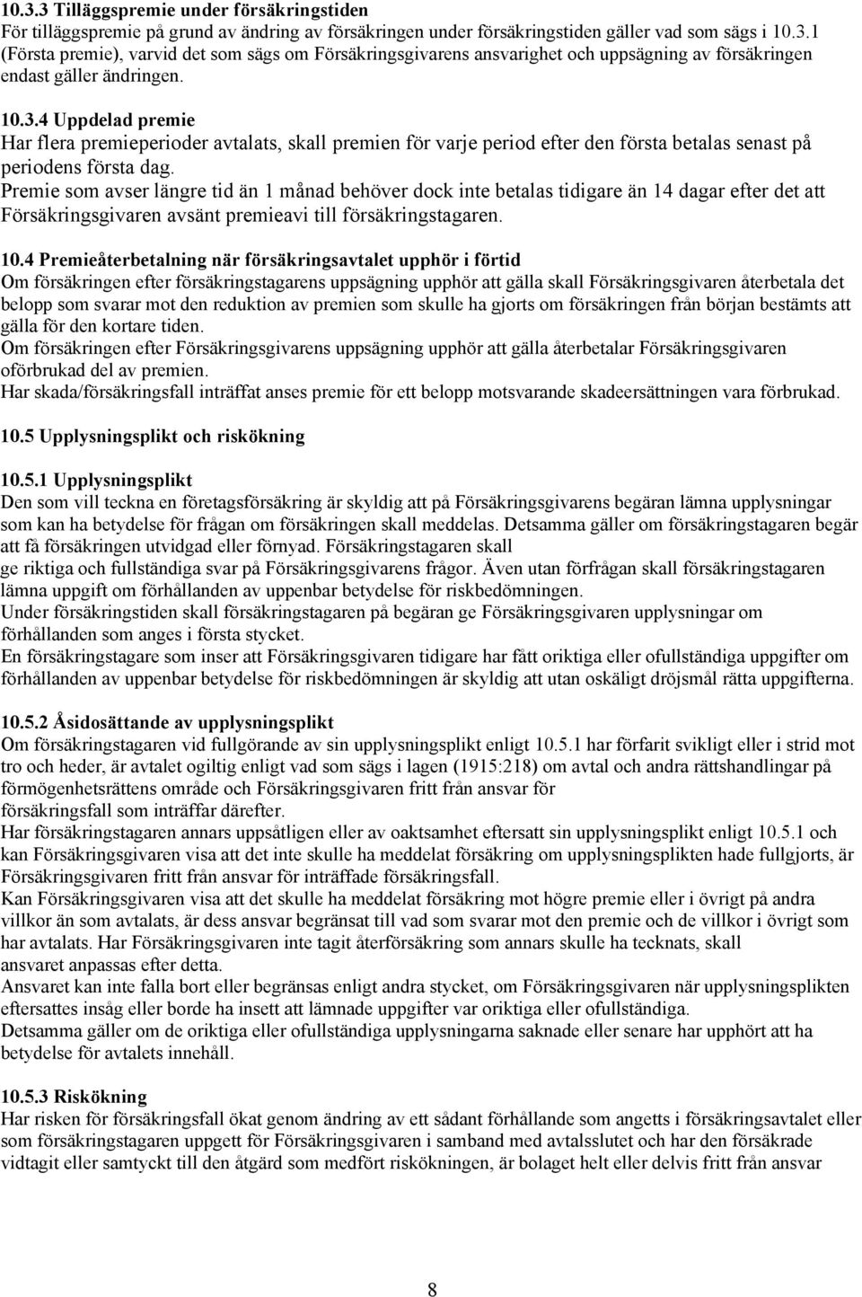 Premie som avser längre tid än 1 månad behöver dock inte betalas tidigare än 14 dagar efter det att Försäkringsgivaren avsänt premieavi till försäkringstagaren. 10.