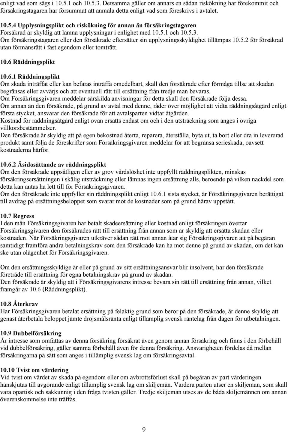 6.1 Räddningsplikt Om skada inträffat eller kan befaras inträffa omedelbart, skall den försäkrade efter förmåga tillse att skadan begränsas eller avvärjs och att eventuell rätt till ersättning från