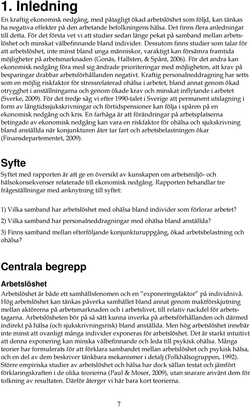 Dessutom finns studier som talar för att arbetslöshet, inte minst bland unga människor, varaktigt kan försämra framtida möjligheter på arbetsmarknaden (Gonäs, Hallsten, & Spånt, 2006).