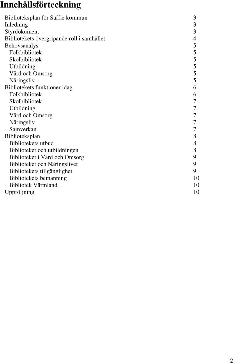 Utbildning 7 Vård och Omsorg 7 Näringsliv 7 Samverkan 7 Biblioteksplan 8 Bibliotekets utbud 8 Biblioteket och utbildningen 8 Biblioteket i