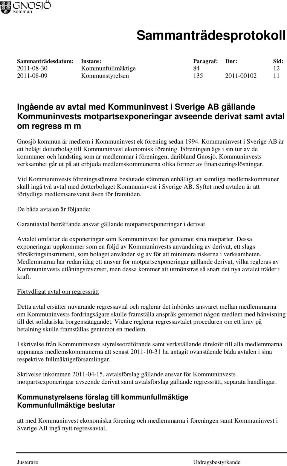 Föreningen ägs i sin tur av de kommuner och landsting som är medlemmar i föreningen, däribland Gnosjö.