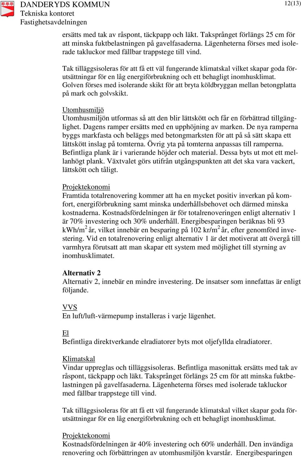 Tak tilläggsisoleras för att få ett väl fungerande klimatskal vilket skapar goda förutsättningar för en låg energiförbrukning och ett behagligt inomhusklimat.