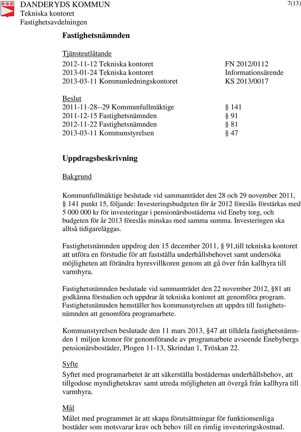 följande: Investeringsbudgeten för år 2012 föreslås förstärkas med 5 000 000 kr för investeringar i pensionärsbostäderna vid Eneby torg, och budgeten för år 2013 föreslås minskas med samma summa.