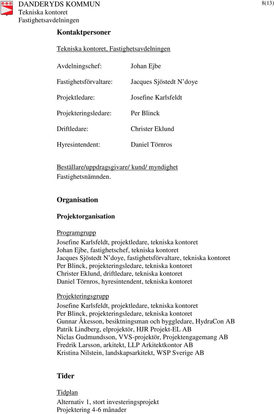 Organisation Projektorganisation Programgrupp Josefine Karlsfeldt, projektledare, tekniska kontoret Johan Ejbe, fastighetschef, tekniska kontoret Jacques Sjöstedt N doye, fastighetsförvaltare,