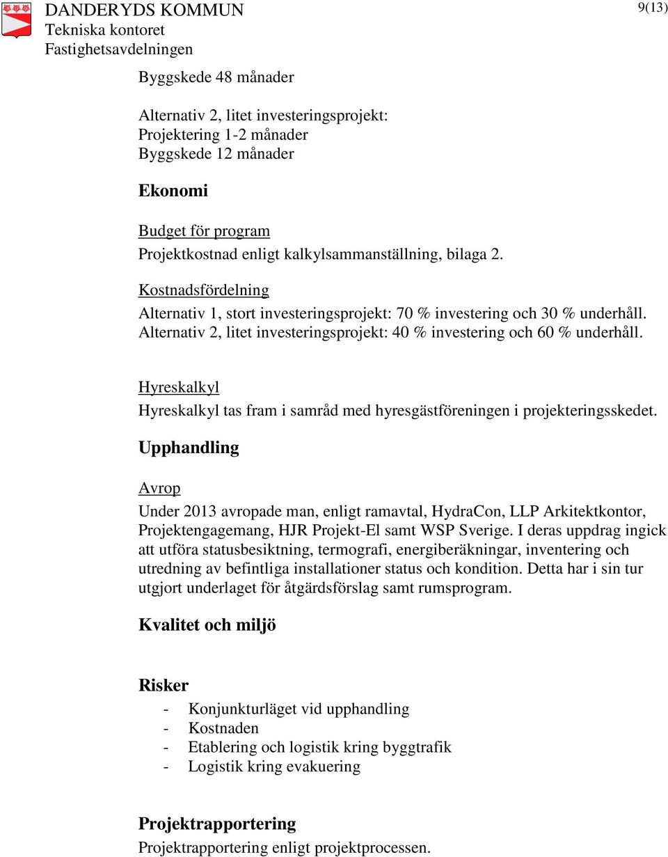 Hyreskalkyl Hyreskalkyl tas fram i samråd med hyresgästföreningen i projekteringsskedet.