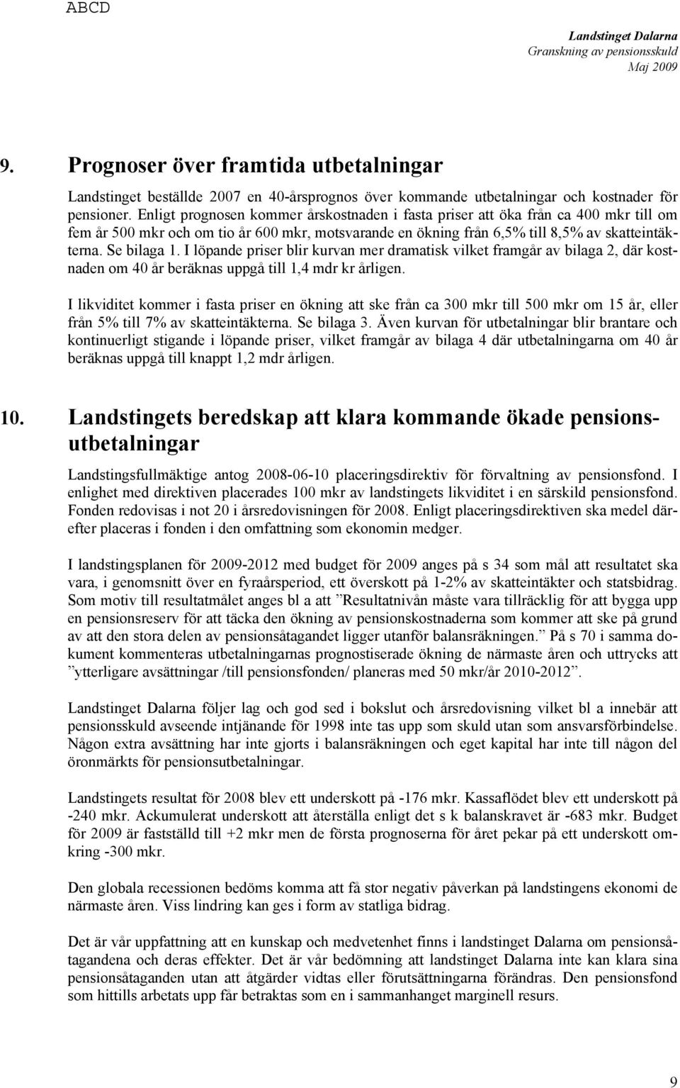 I löpande priser blir kurvan mer dramatisk vilket framgår av bilaga 2, där kostnaden om 40 år beräknas uppgå till 1,4 mdr kr årligen.