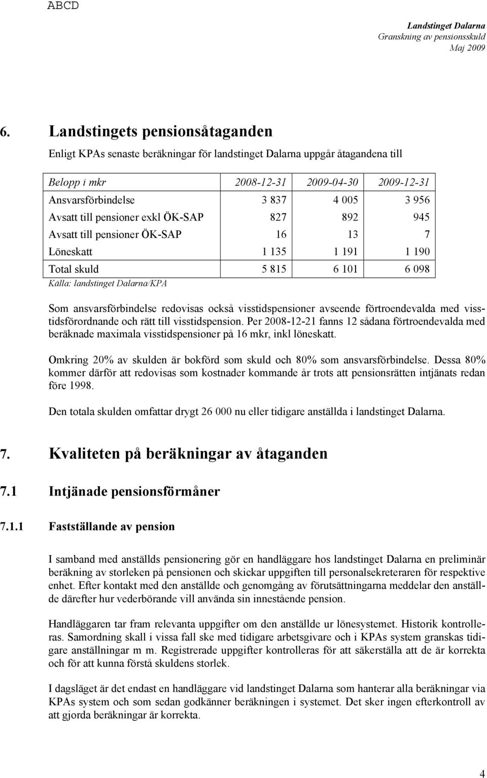 redovisas också visstidspensioner avseende förtroendevalda med visstidsförordnande och rätt till visstidspension.