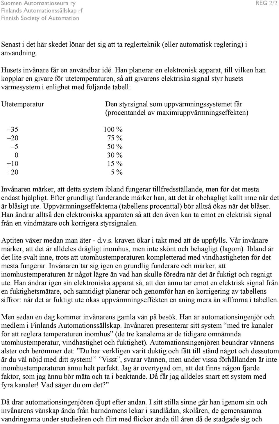 styrsignal som uppvärmningssystemet får (procentandel av maximiuppvärmningseffekten) 35 100 % 20 75 % 5 50 % 0 30 % +10 15 % +20 5 % Invånaren märker, att detta system ibland fungerar