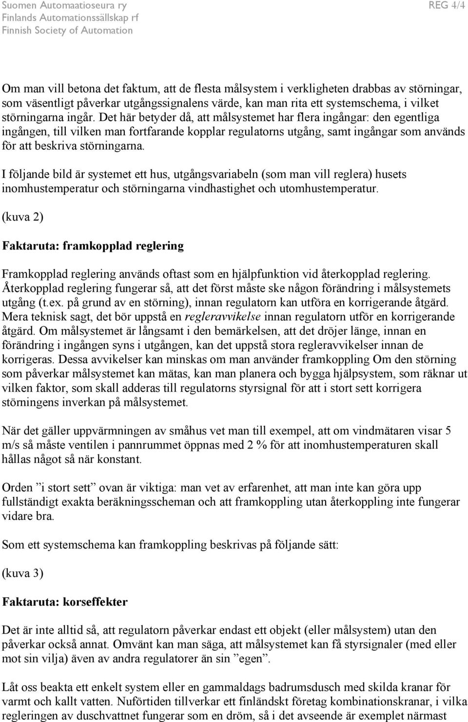 Det här betyder då, att målsystemet har flera ingångar: den egentliga ingången, till vilken man fortfarande kopplar regulatorns utgång, samt ingångar som används för att beskriva störningarna.