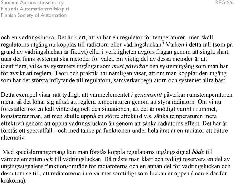 En viktig del av dessa metoder är att identifiera, vilka av systemets ingångar som mest påverkar den systemutgång som man har för avsikt att reglera.