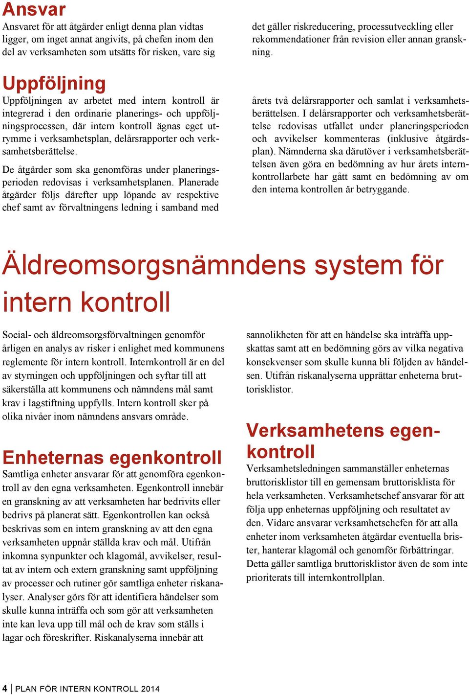 De åtgärder som ska genomföras under planeringsperioden redovisas i verksamhetsplanen.