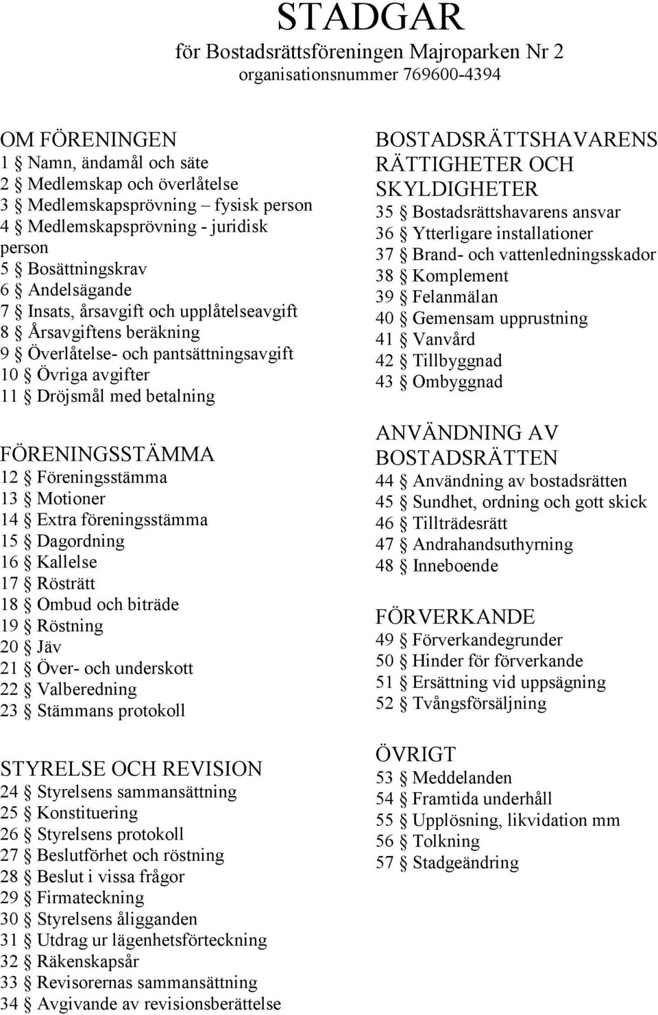 Dröjsmål med betalning FÖRENINGSSTÄMMA 12 Föreningsstämma 13 Motioner 14 Extra föreningsstämma 15 Dagordning 16 Kallelse 17 Rösträtt 18 Ombud och biträde 19 Röstning 20 Jäv 21 Över- och underskott 22