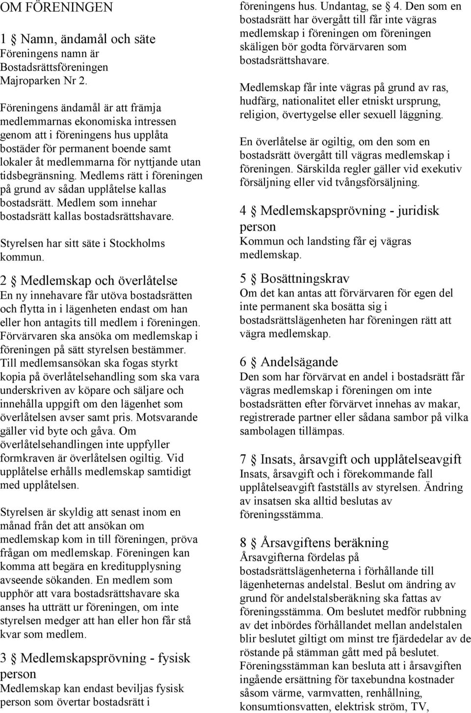 Medlems rätt i föreningen på grund av sådan upplåtelse kallas bostadsrätt. Medlem som innehar bostadsrätt kallas bostadsrättshavare. Styrelsen har sitt säte i Stockholms kommun.