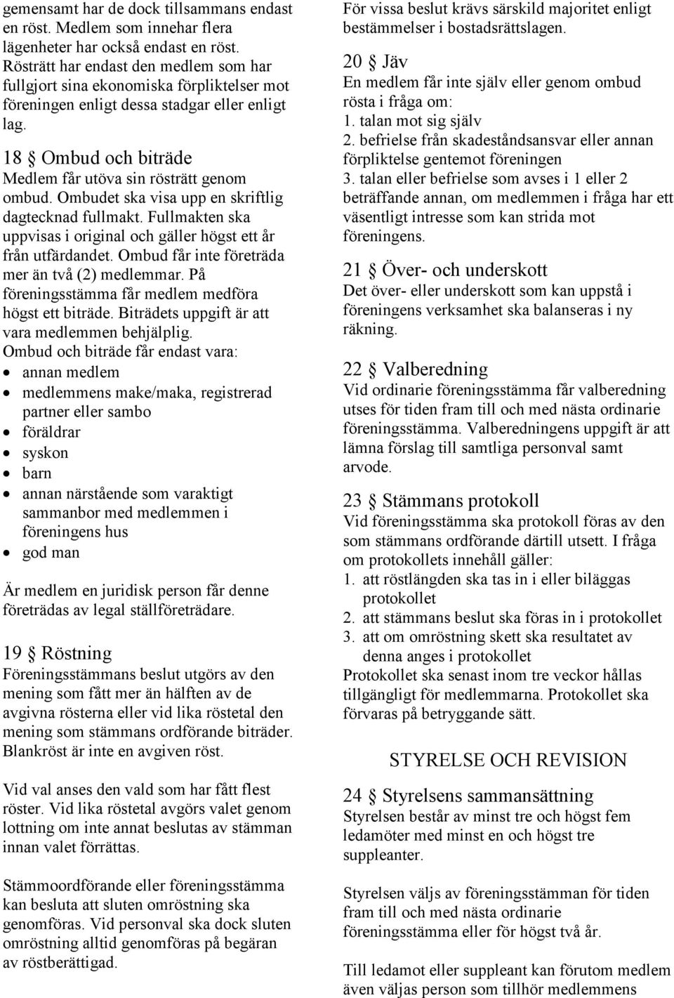 Ombudet ska visa upp en skriftlig dagtecknad fullmakt. Fullmakten ska uppvisas i original och gäller högst ett år från utfärdandet. Ombud får inte företräda mer än två (2) medlemmar.