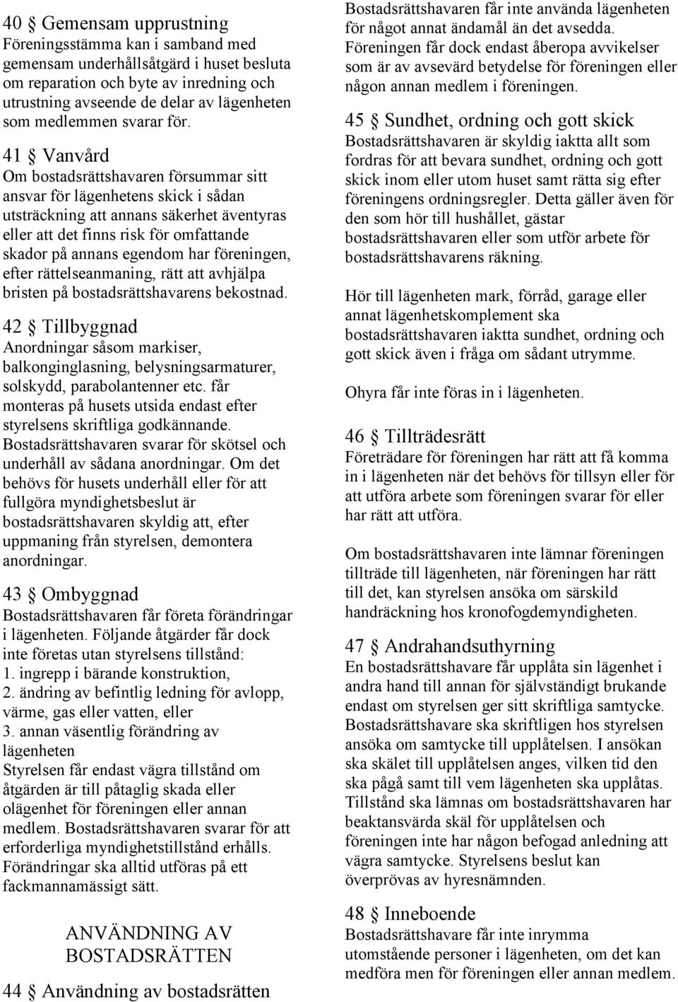 41 Vanvård Om bostadsrättshavaren försummar sitt ansvar för lägenhetens skick i sådan utsträckning att annans säkerhet äventyras eller att det finns risk för omfattande skador på annans egendom har