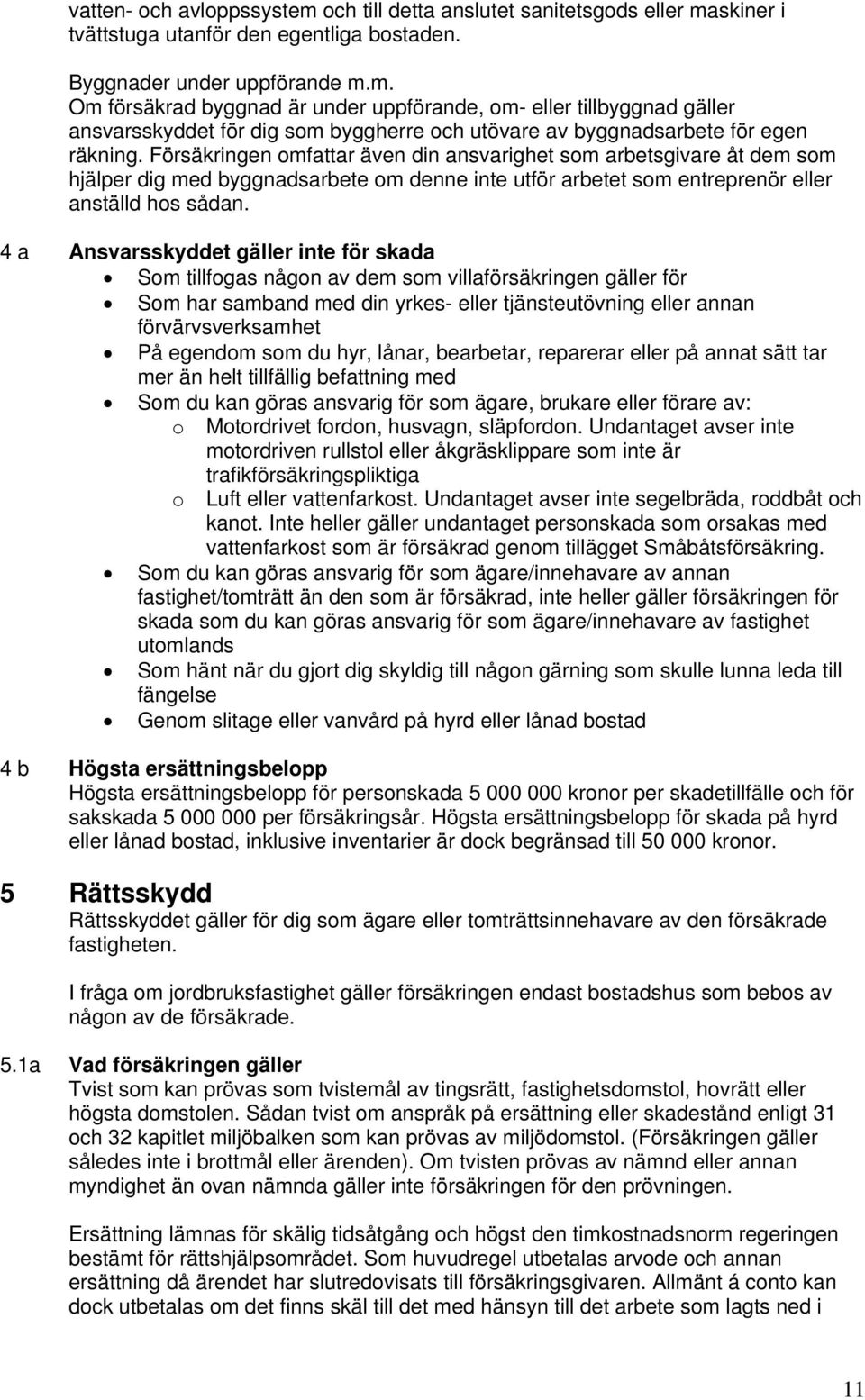 4 a Ansvarsskyddet gäller inte för skada Som tillfogas någon av dem som villaförsäkringen gäller för Som har samband med din yrkes- eller tjänsteutövning eller annan förvärvsverksamhet På egendom som