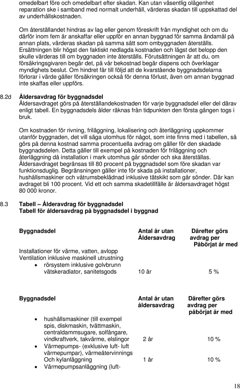 sätt som ombyggnaden återställs. Ersättningen blir högst den faktiskt nedlagda kostnaden och lägst det belopp den skulle värderas till om byggnaden inte återställs.