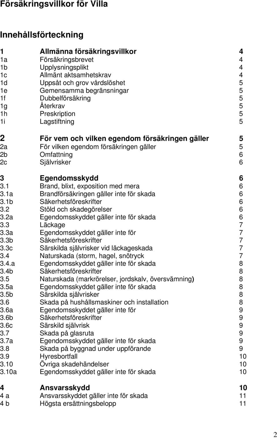 Omfattning 6 2c Självrisker 6 3 Egendomsskydd 6 3.1 Brand, blixt, exposition med mera 6 3.1a Brandförsäkringen gäller inte för skada 6 3.1b Säkerhetsföreskrifter 6 3.2 Stöld och skadegörelser 6 3.