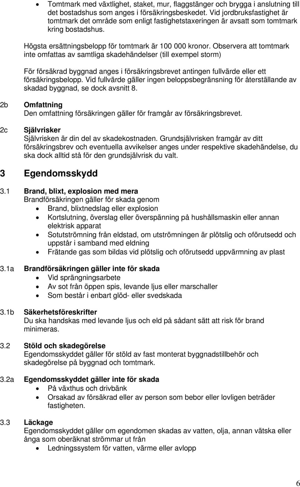 Observera att tomtmark inte omfattas av samtliga skadehändelser (till exempel storm) För försäkrad byggnad anges i försäkringsbrevet antingen fullvärde eller ett försäkringsbelopp.