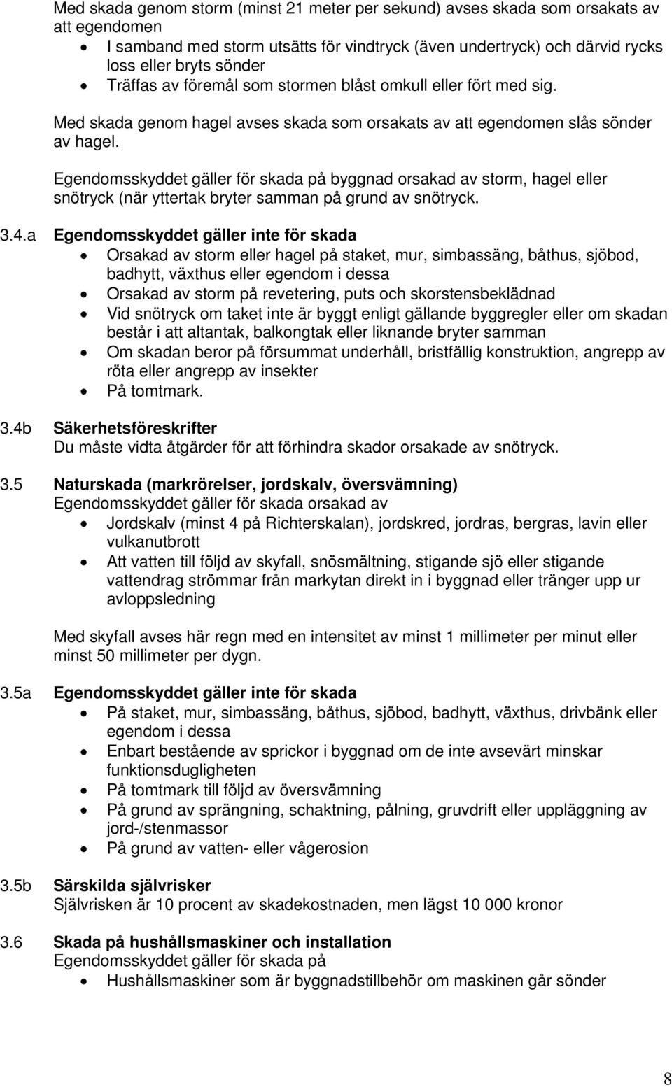 Egendomsskyddet gäller för skada på byggnad orsakad av storm, hagel eller snötryck (när yttertak bryter samman på grund av snötryck. 3.4.