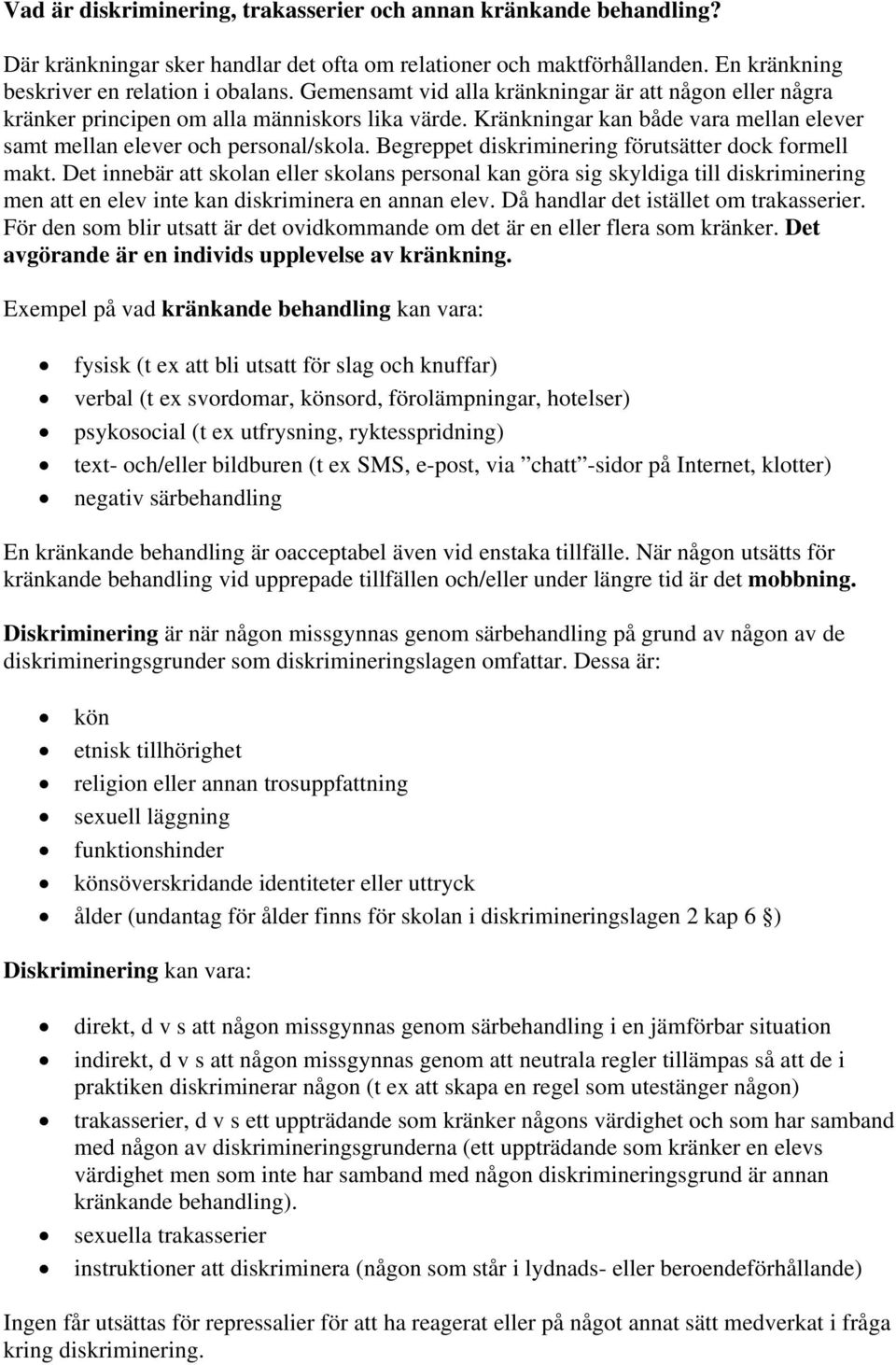 Begreppet diskriminering förutsätter dock formell makt. Det innebär att skolan eller skolans personal kan göra sig skyldiga till diskriminering men att en elev inte kan diskriminera en annan elev.