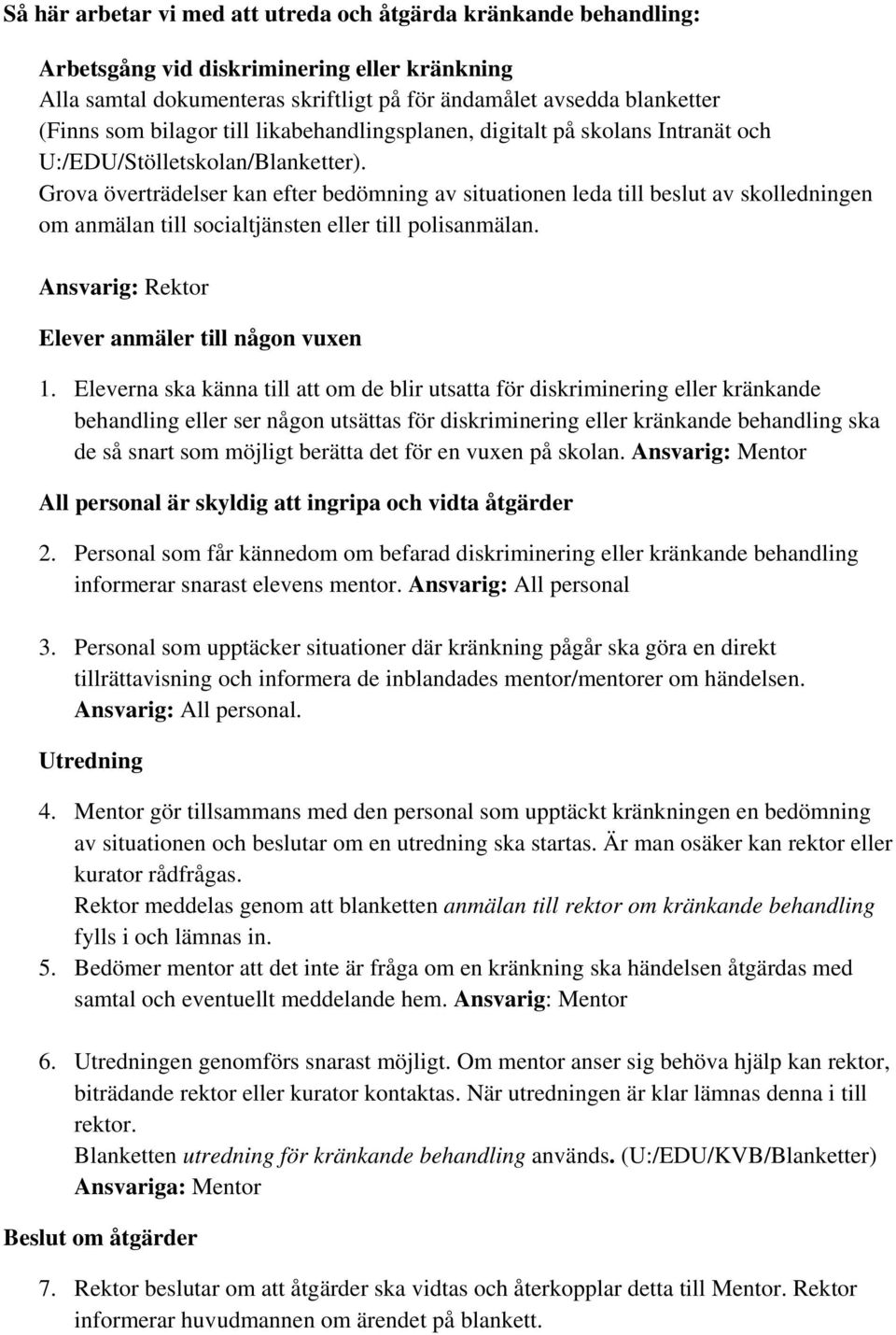 Grova överträdelser kan efter bedömning av situationen leda till beslut av skolledningen om anmälan till socialtjänsten eller till polisanmälan. Ansvarig: Rektor Elever anmäler till någon vuxen 1.