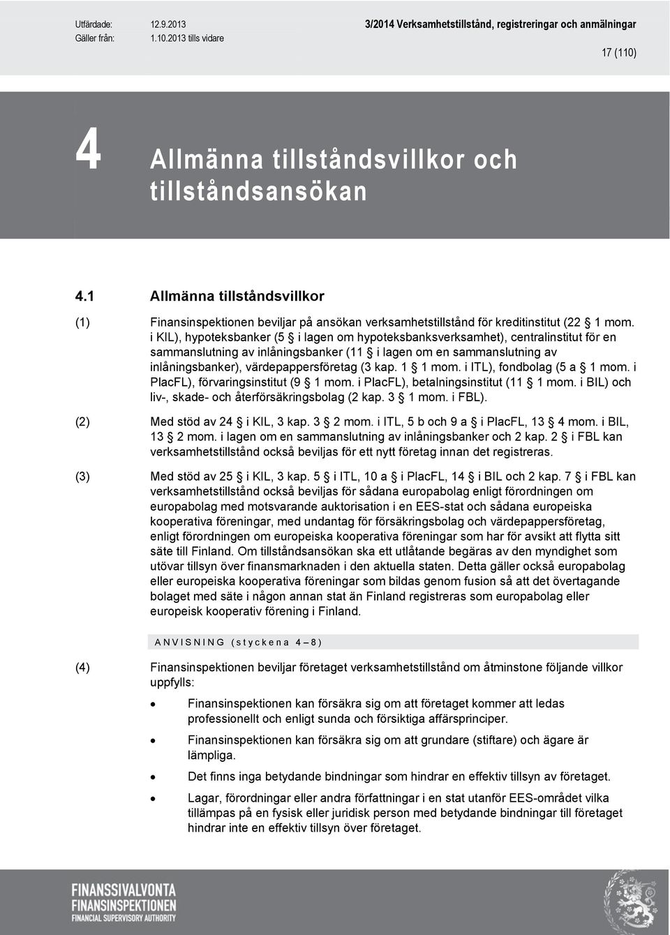 kap. 1 1 mom. i ITL), fondbolag (5 a 1 mom. i PlacFL), förvaringsinstitut (9 1 mom. i PlacFL), betalningsinstitut (11 1 mom. i BIL) och liv-, skade- och återförsäkringsbolag (2 kap. 3 1 mom. i FBL).