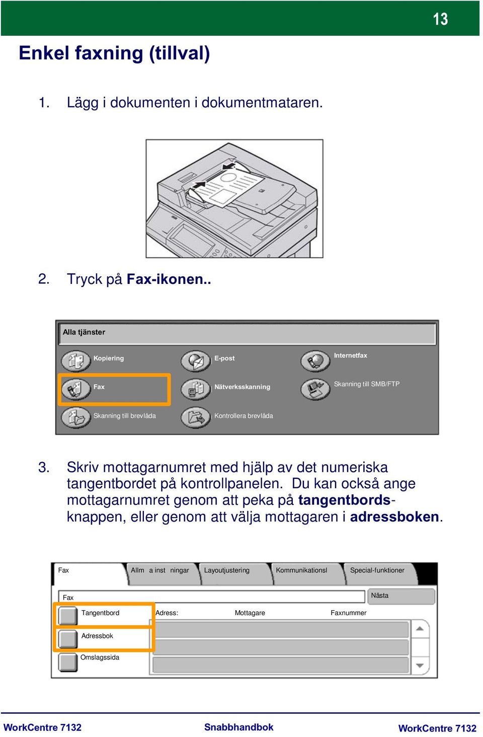 Skriv mottagarnumret med hjälp av det numeriska tangentbordet på kontrollpanelen.