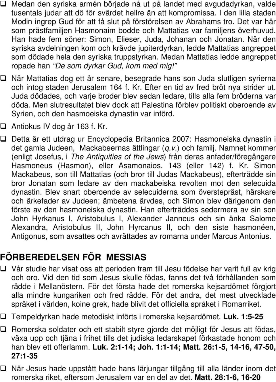 Han hade fem söner: Simon, Elieser, Juda, Johanan och Jonatan. När den syriska avdelningen kom och krävde jupiterdyrkan, ledde Mattatias angreppet som dödade hela den syriska truppstyrkan.