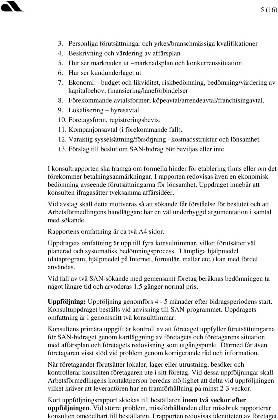 Förekommande avtalsformer; köpeavtal/arrendeavtal/franchisingavtal. 9. Lokalisering hyresavtal 10. Företagsform, registreringsbevis. 11. Kompanjonsavtal (i förekommande fall). 12.