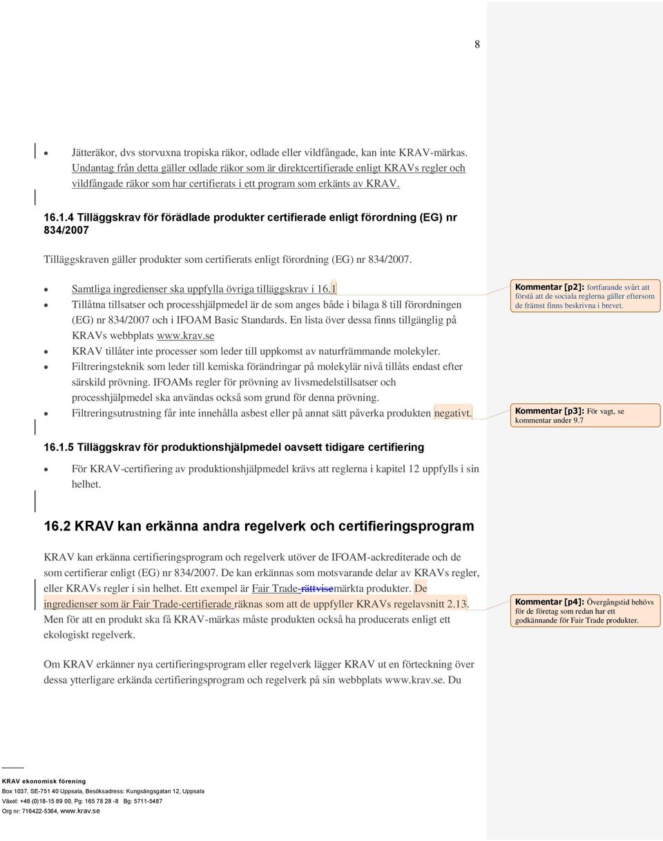 .1.4 Tilläggskrav för förädlade produkter certifierade enligt förordning (EG) nr 834/2007 Tilläggskraven gäller produkter som certifierats enligt förordning (EG) nr 834/2007.