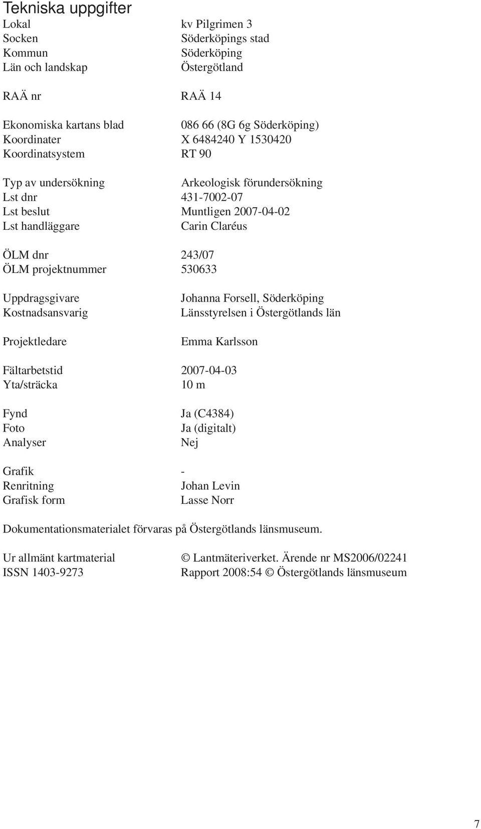 projektnummer 530633 Uppdragsgivare Kostnadsansvarig Projektledare Johanna Forsell, Söderköping Länsstyrelsen i Östergötlands län Emma Karlsson Fältarbetstid 2007-04-03 Yta/sträcka 10 m Fynd Foto