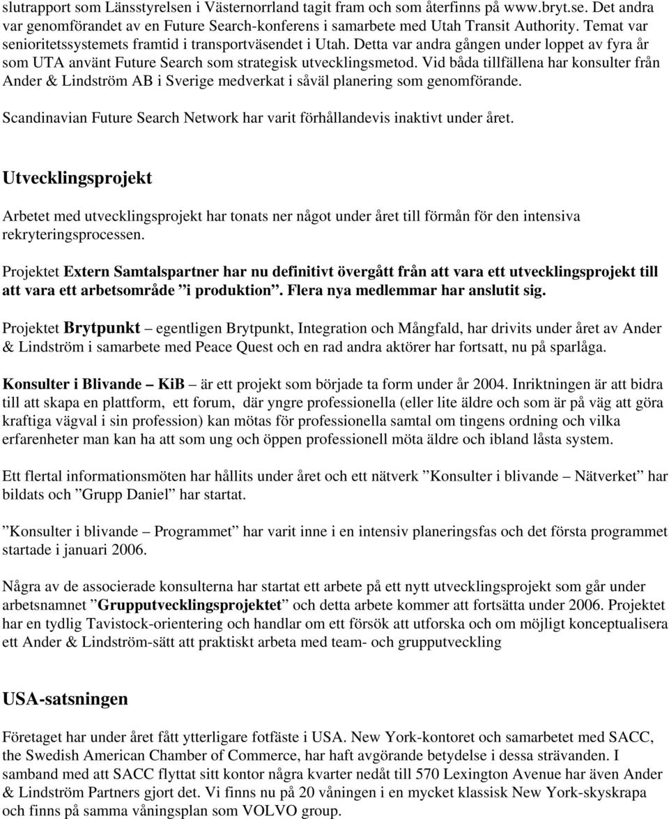 Vid båda tillfällena har konsulter från Ander & Lindström AB i Sverige medverkat i såväl planering som genomförande. Scandinavian Future Search Network har varit förhållandevis inaktivt under året.