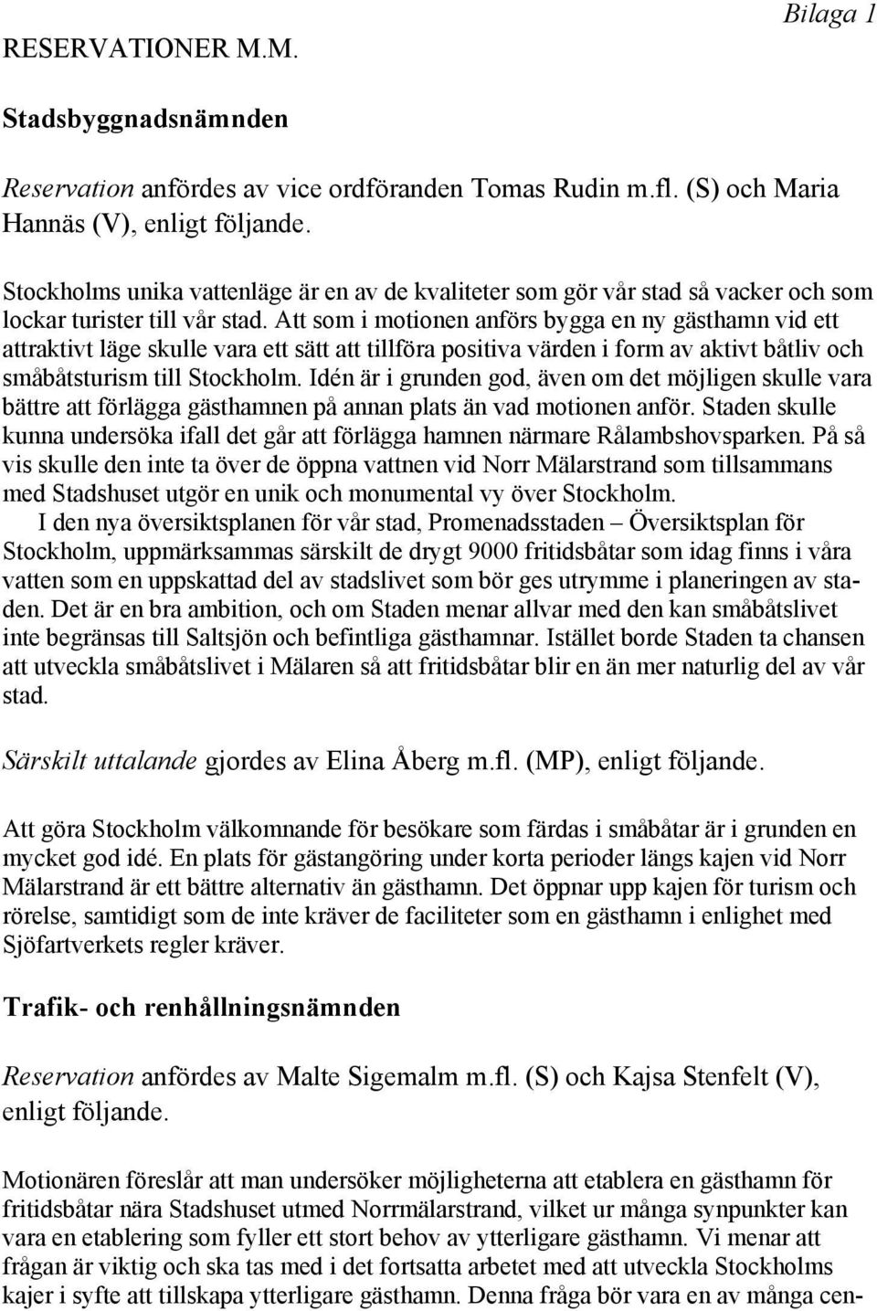 Att som i motionen anförs bygga en ny gästhamn vid ett attraktivt läge skulle vara ett sätt att tillföra positiva värden i form av aktivt båtliv och småbåtsturism till Stockholm.