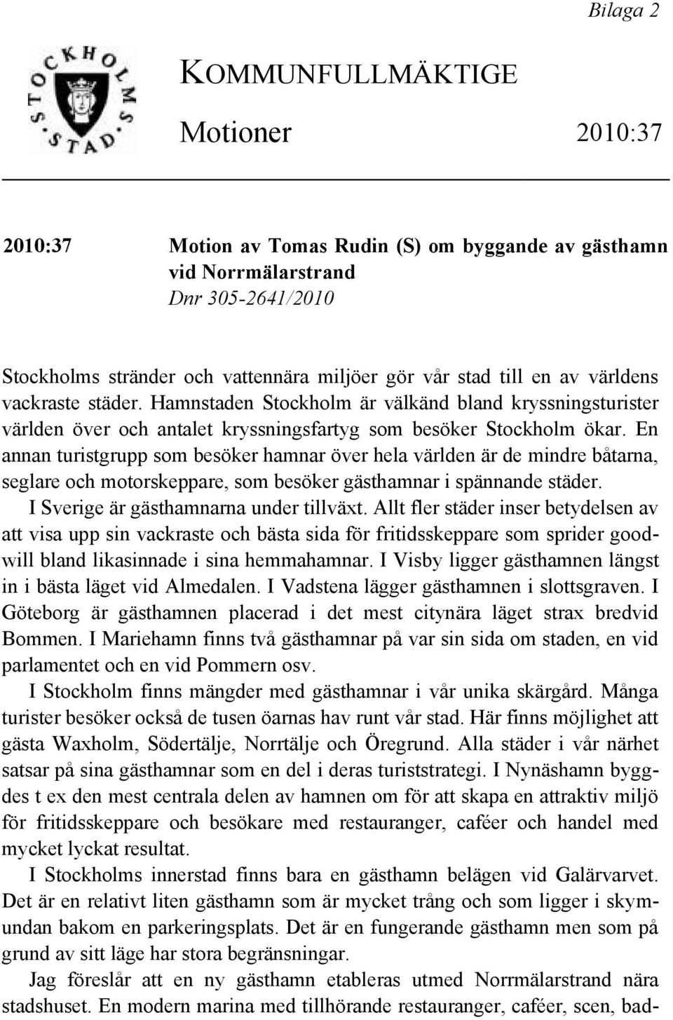 En annan turistgrupp som besöker hamnar över hela världen är de mindre båtarna, seglare och motorskeppare, som besöker gästhamnar i spännande städer. I Sverige är gästhamnarna under tillväxt.