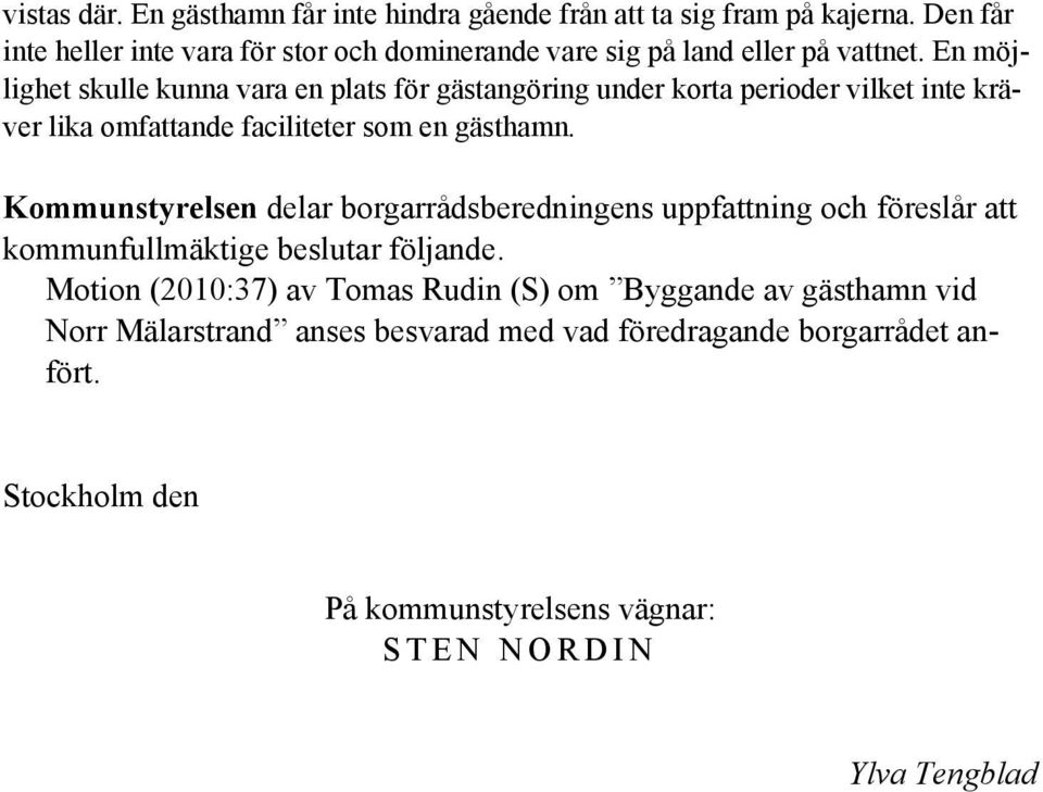 En möjlighet skulle kunna vara en plats för gästangöring under korta perioder vilket inte kräver lika omfattande faciliteter som en gästhamn.