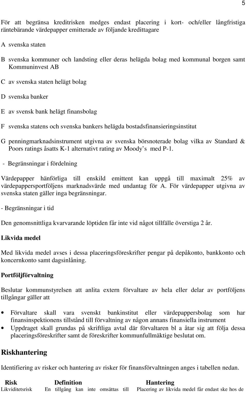 bostadsfinansieringsinstitut G penningmarknadsinstrument utgivna av svenska börsnoterade bolag vilka av Standard & Poors ratings åsatts K-1 alternativt rating av Moody s med P-1.