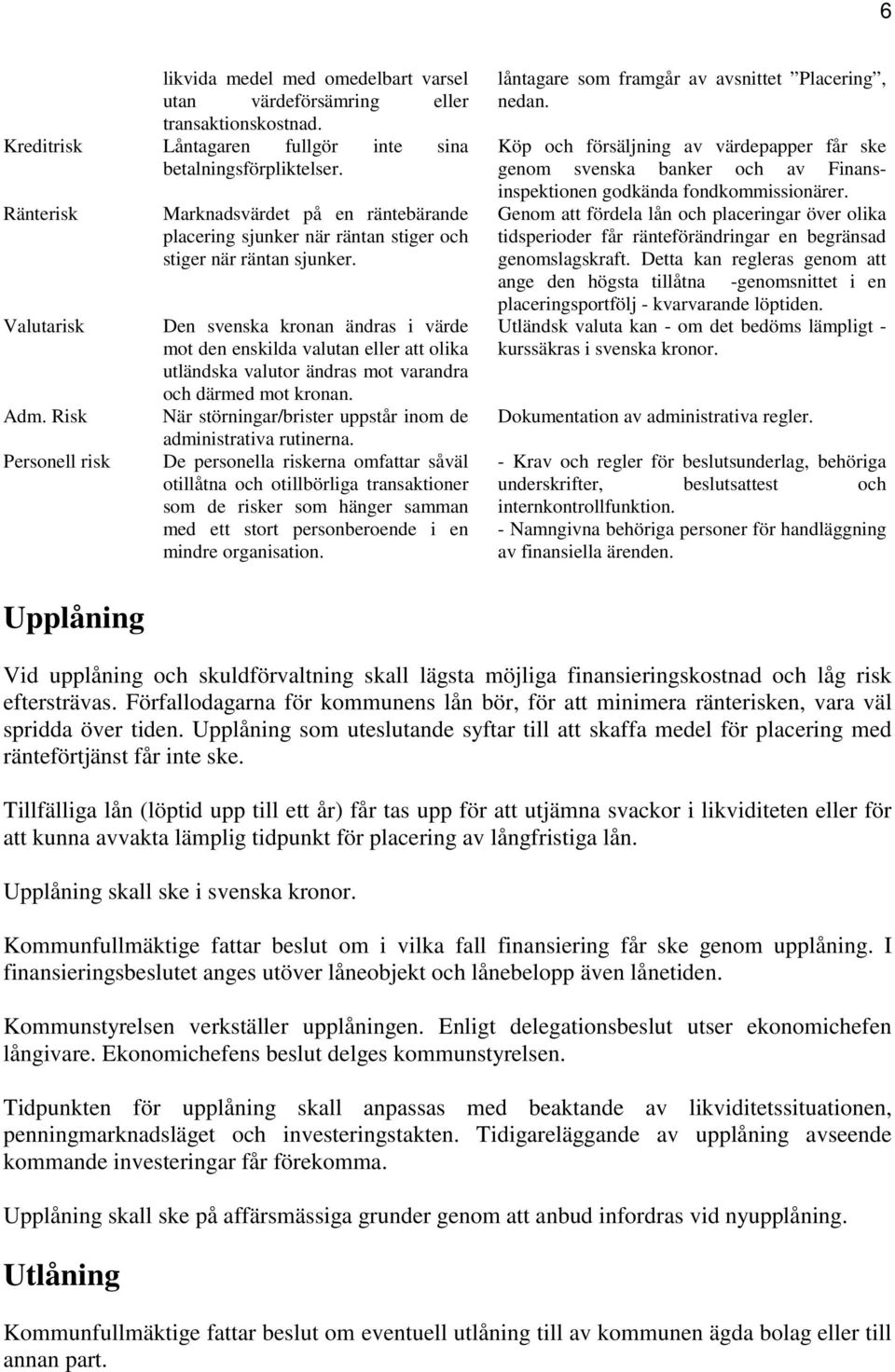 Den svenska kronan ändras i värde mot den enskilda valutan eller att olika utländska valutor ändras mot varandra och därmed mot kronan. När störningar/brister uppstår inom de administrativa rutinerna.