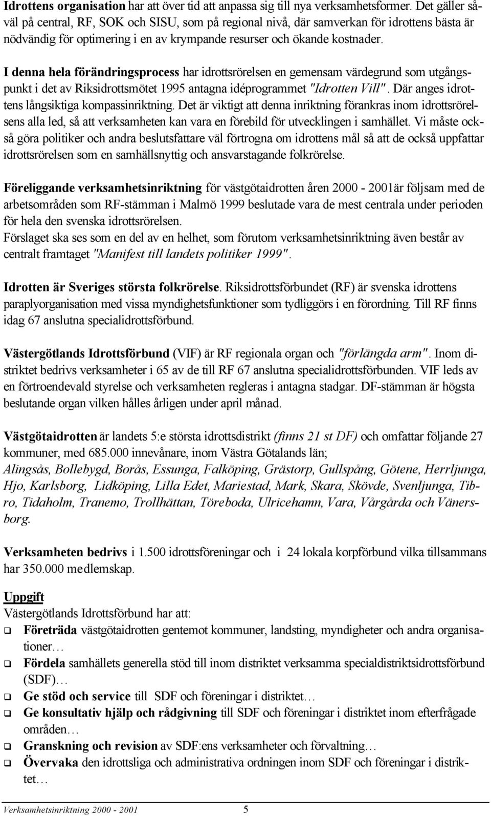 I denna hela förändringsprocess har idrottsrörelsen en gemensam värdegrund som utgångspunkt i det av Riksidrottsmötet 1995 antagna idéprogrammet "Idrotten Vill".