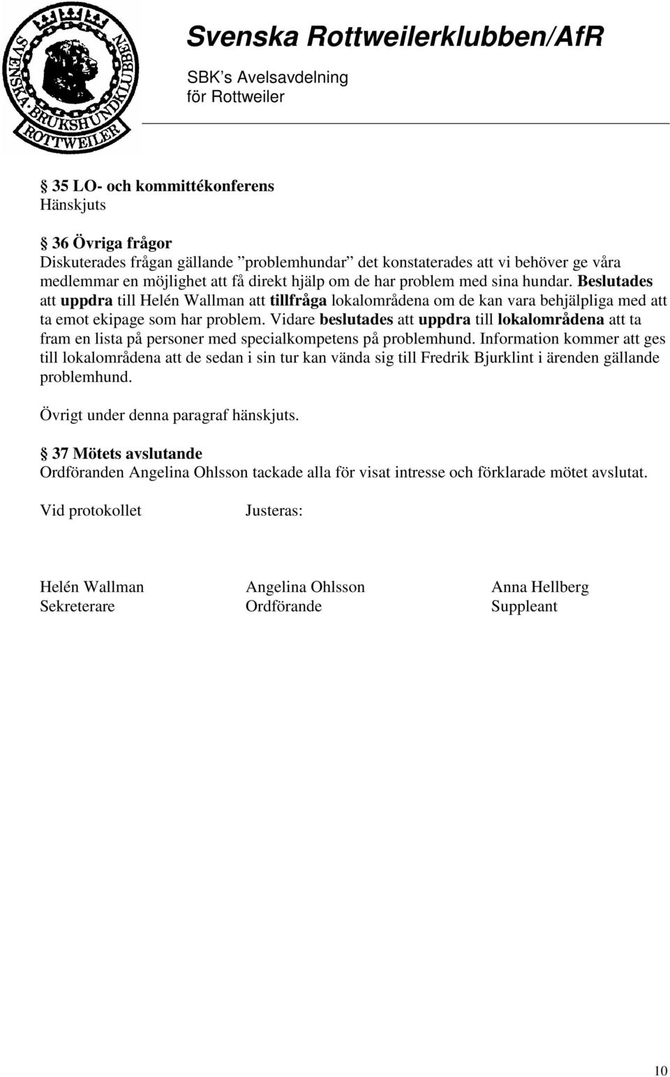 Vidare beslutades att uppdra till lokalområdena att ta fram en lista på personer med specialkompetens på problemhund.