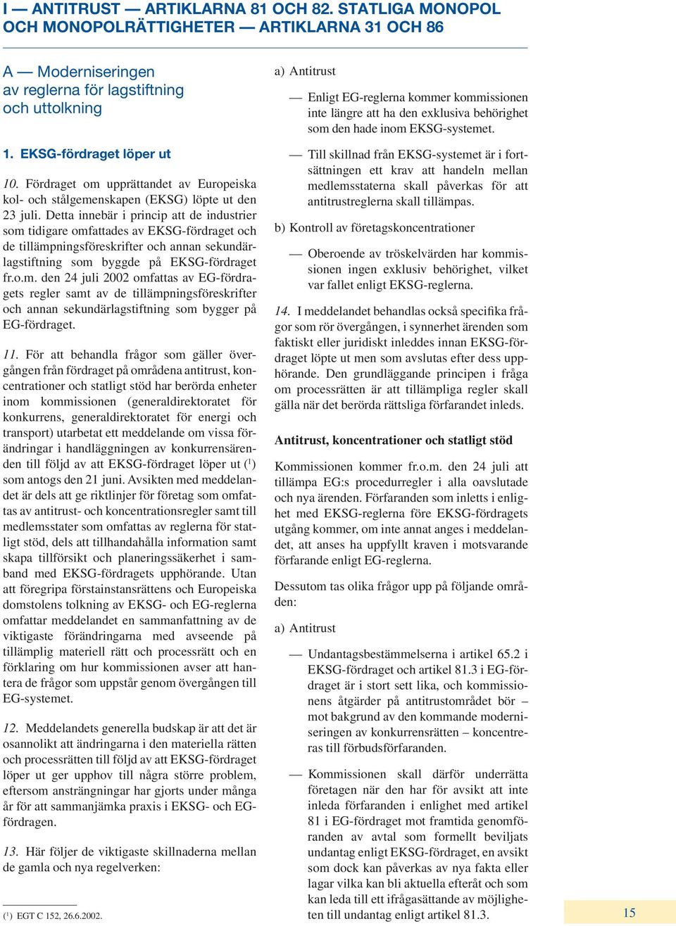 Detta innebär i princip att de industrier som tidigare omfattades av EKSG-fördraget och de tillämpningsföreskrifter och annan sekundärlagstiftning som byggde på EKSG-fördraget fr.o.m. den 24 juli 2002 omfattas av EG-fördragets regler samt av de tillämpningsföreskrifter och annan sekundärlagstiftning som bygger på EG-fördraget.